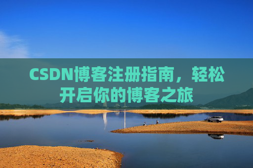 CSDN博客注册指南,轻松开启你的博客之旅 CSDN博客注册指南,轻松开启你的博客之旅